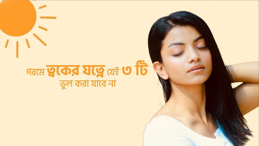 গরমে ত্বকের যত্নে যেই ৩ টি ভুল করা যাবে না